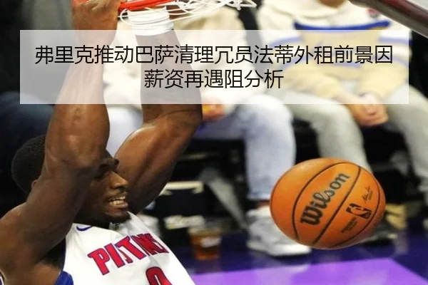 弗里克推动巴萨清理冗员法蒂外租前景因薪资再遇阻分析